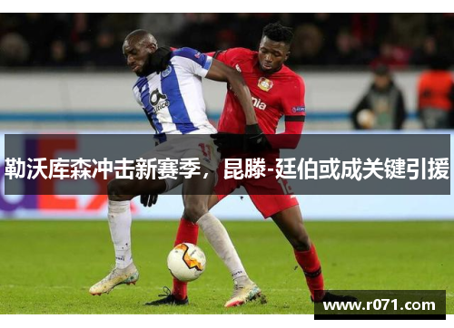 勒沃库森冲击新赛季，昆滕-廷伯或成关键引援