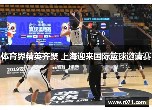 体育界精英齐聚 上海迎来国际篮球邀请赛