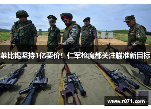 莱比锡坚持1亿要价！仁军枪魔都关注瞄准新目标